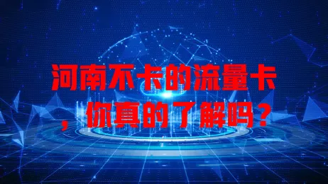 河南不卡的流量卡,你真的了解吗?