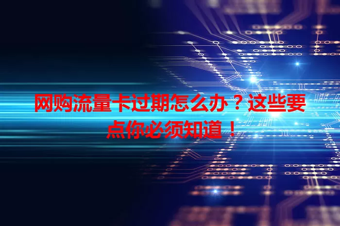 网购流量卡过期怎么办？这些要点你必须知道！