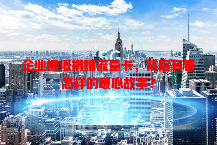 企业慷慨捐赠流量卡，背后有着怎样的暖心故事？
