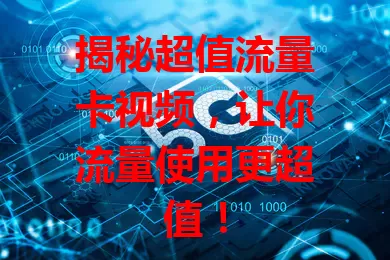 揭秘超值流量卡视频，让你流量使用更超值！