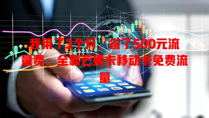 我用了3个月，省了500元流量费，全靠芒果卡移动卡免费流量