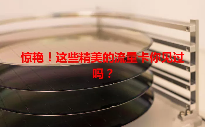 惊艳！这些精美的流量卡你见过吗？