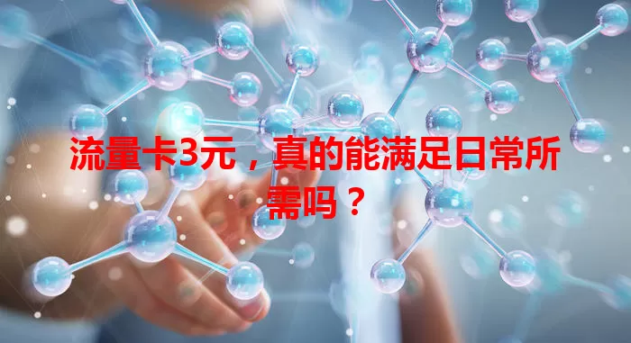 流量卡3元，真的能满足日常所需吗？
