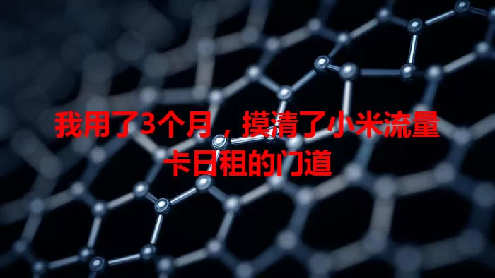 我用了3个月，摸清了小米流量卡日租的门道