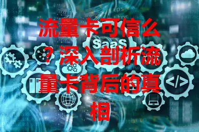 流量卡可信么？深入剖析流量卡背后的真相