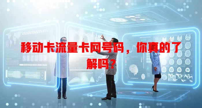 移动卡流量卡网号码，你真的了解吗？