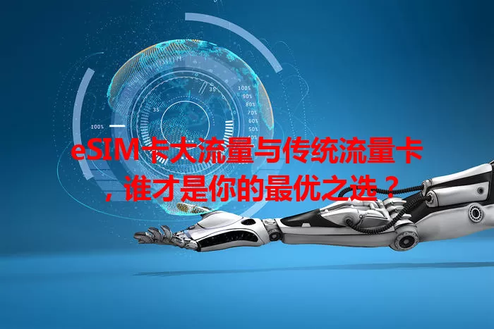 eSIM卡大流量与传统流量卡，谁才是你的最优之选？