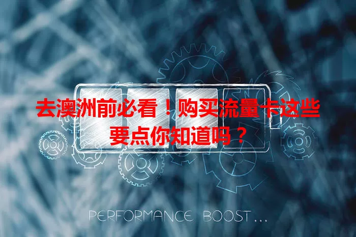 去澳洲前必看！购买流量卡这些要点你知道吗？