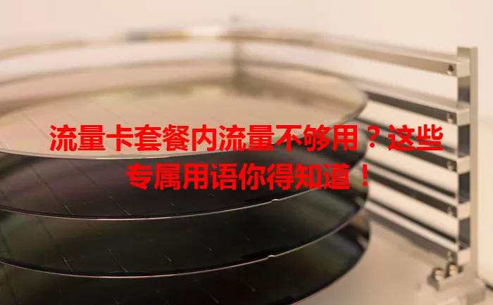 流量卡套餐内流量不够用？这些专属用语你得知道！