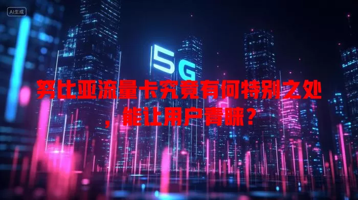 努比亚流量卡究竟有何特别之处，能让用户青睐？
