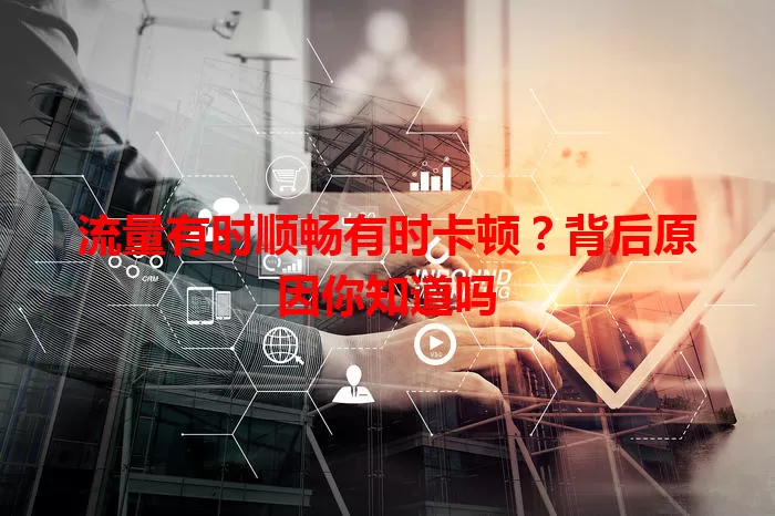 流量有时顺畅有时卡顿？背后原因你知道吗
