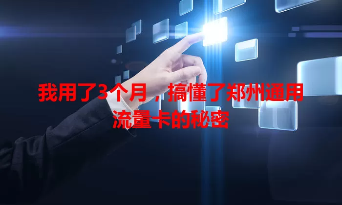 我用了3个月，搞懂了郑州通用流量卡的秘密