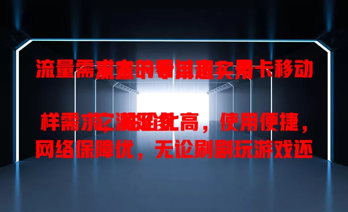 流量需求大的看过来！号卡移动流量卡专用超实用

它满足多样需求，性价比高，使用便捷，网络保障优，无论刷剧玩游戏还是办公学习，都能畅享稳定流量，是流量需求者的理想之选 。