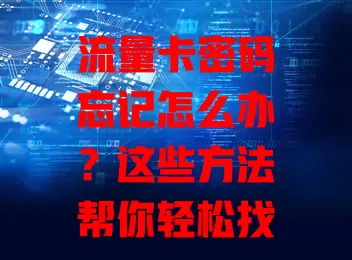 流量卡密码忘记怎么办？这些方法帮你轻松找回！