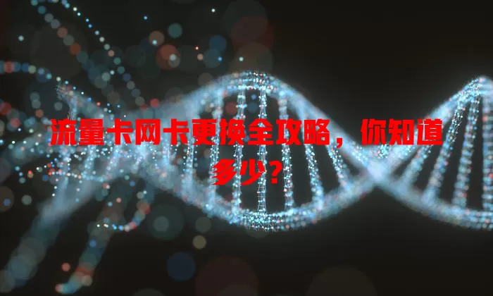 流量卡网卡更换全攻略，你知道多少？