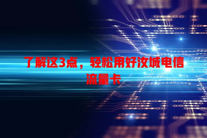 了解这3点，轻松用好汝城电信流量卡