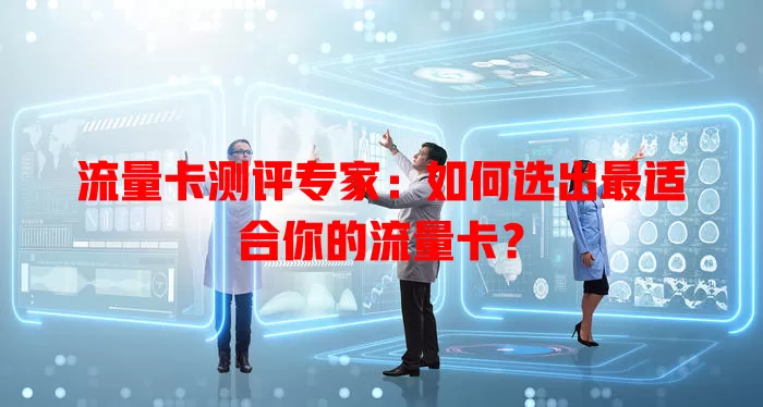 流量卡测评专家：如何选出最适合你的流量卡？