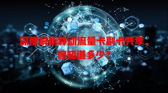 深度解析移动流量卡副卡共享，你知道多少？