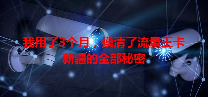 我用了3个月，摸清了流量王卡新疆的全部秘密