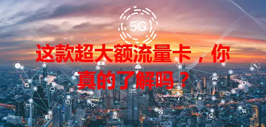 这款超大额流量卡，你真的了解吗？