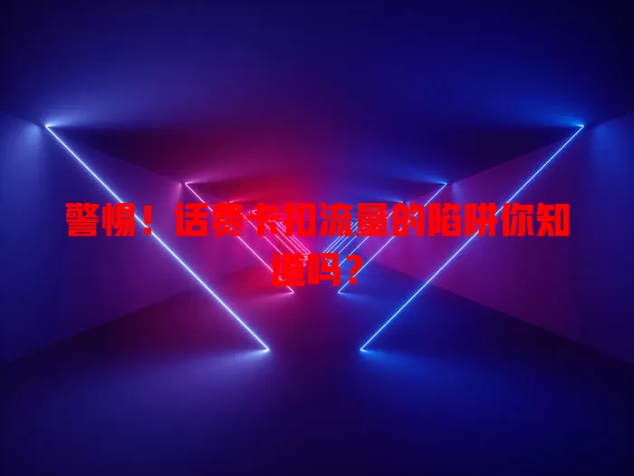 警惕！话费卡扣流量的陷阱你知道吗？