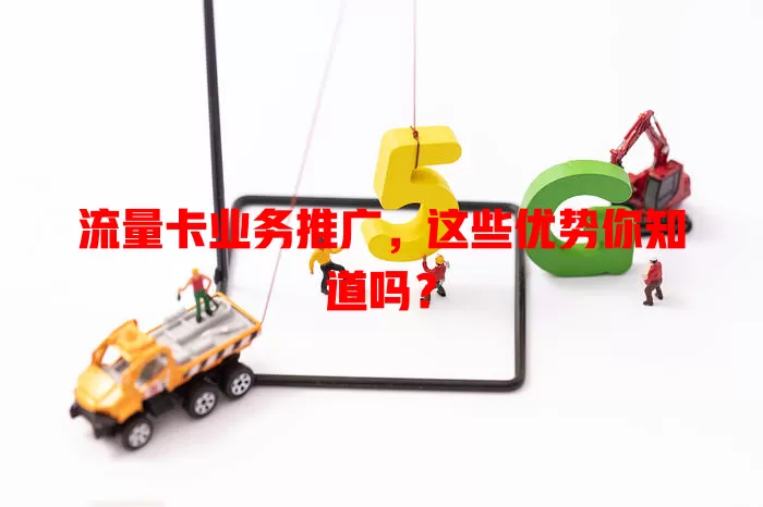流量卡业务推广，这些优势你知道吗？