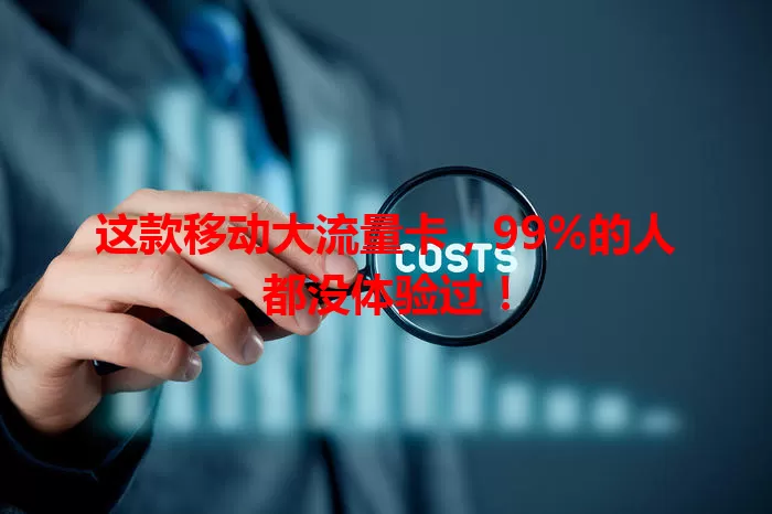 这款移动大流量卡，99%的人都没体验过！