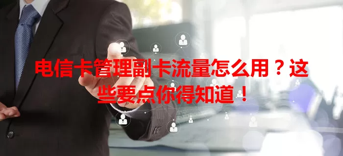 电信卡管理副卡流量怎么用？这些要点你得知道！