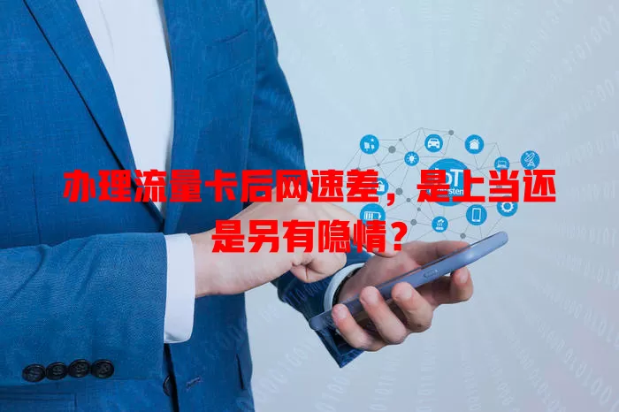 办理流量卡后网速差，是上当还是另有隐情？