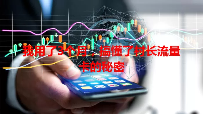 我用了3个月，搞懂了村长流量卡的秘密