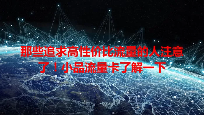 那些追求高性价比流量的人注意了！小品流量卡了解一下