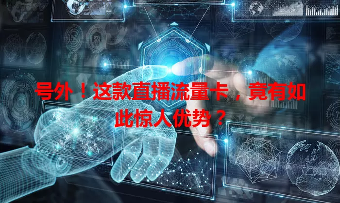 号外！这款直播流量卡，竟有如此惊人优势？