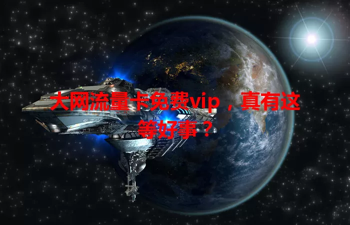大网流量卡免费vip，真有这等好事？