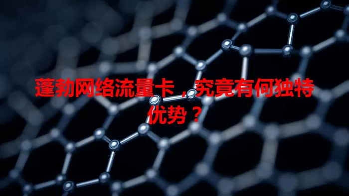 蓬勃网络流量卡，究竟有何独特优势？
