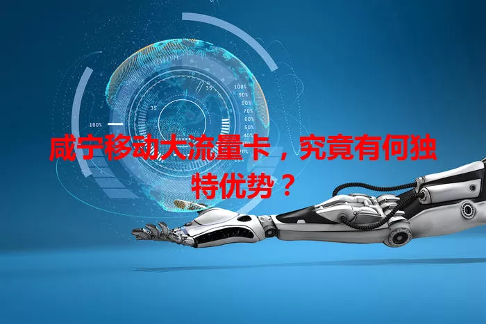咸宁移动大流量卡，究竟有何独特优势？