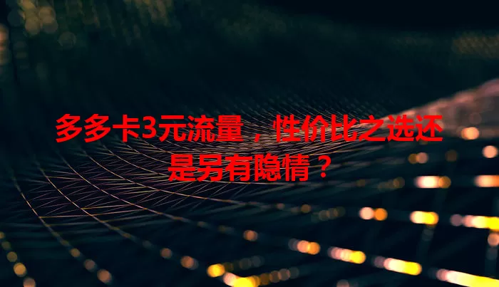 多多卡3元流量，性价比之选还是另有隐情？
