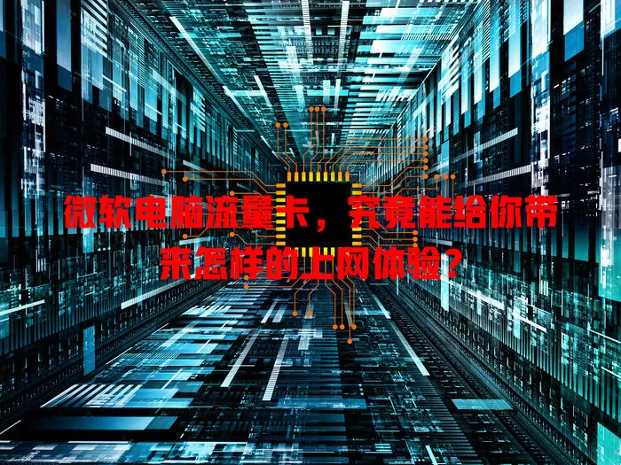 微软电脑流量卡，究竟能给你带来怎样的上网体验？