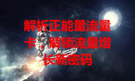 解析正能量流量卡，解锁流量增长新密码