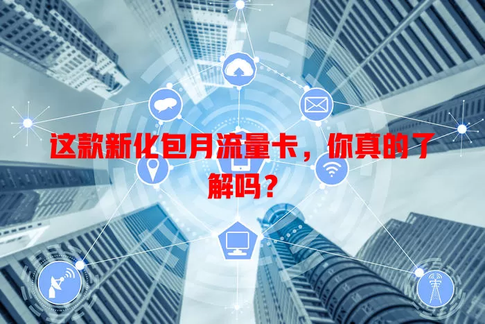 这款新化包月流量卡，你真的了解吗？