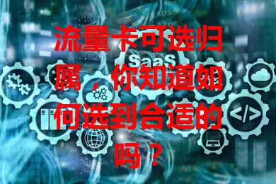 流量卡可选归属,你知道如何选到合适的吗?