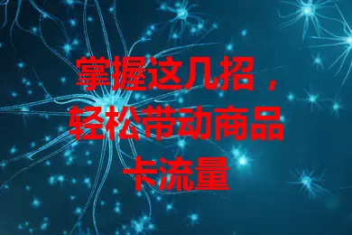 掌握这几招，轻松带动商品卡流量