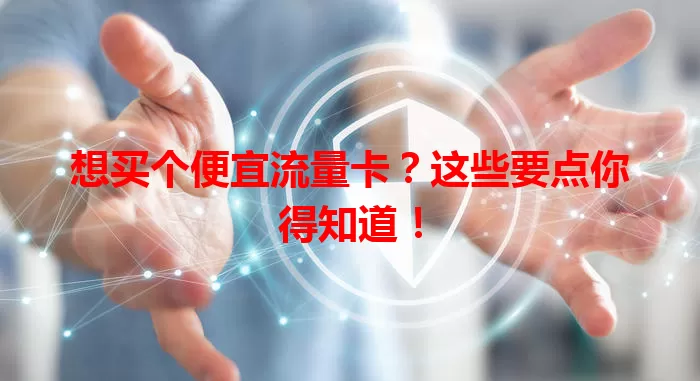 想买个便宜流量卡？这些要点你得知道！