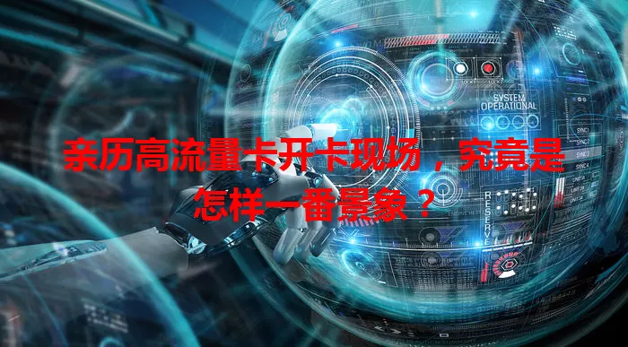 亲历高流量卡开卡现场，究竟是怎样一番景象？
