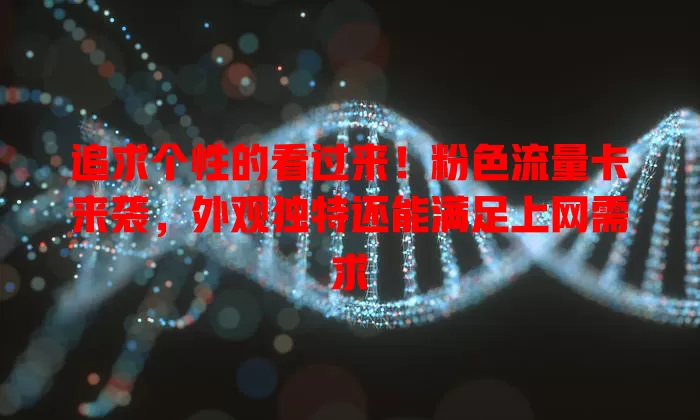 追求个性的看过来！粉色流量卡来袭，外观独特还能满足上网需求