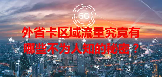 外省卡区域流量究竟有哪些不为人知的秘密？
