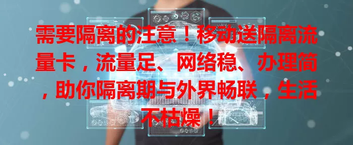 需要隔离的注意！移动送隔离流量卡，流量足、网络稳、办理简，助你隔离期与外界畅联，生活不枯燥！