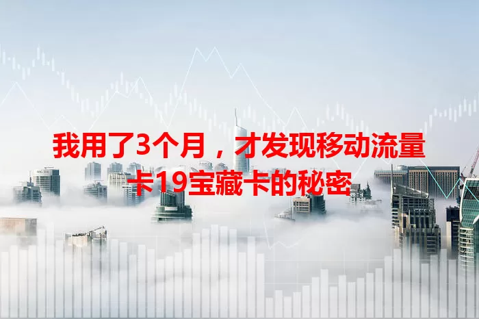 我用了3个月，才发现移动流量卡19宝藏卡的秘密