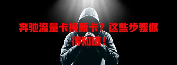 奔驰流量卡换新卡？这些步骤你得知道！