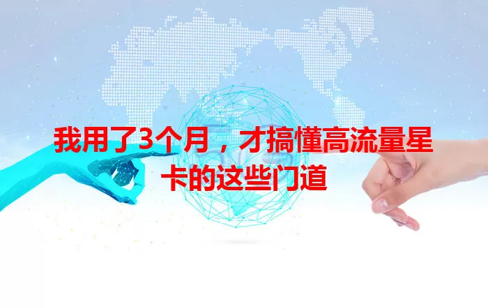 我用了3个月，才搞懂高流量星卡的这些门道