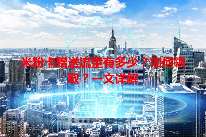 米粉卡赠送流量有多少？如何领取？一文详解